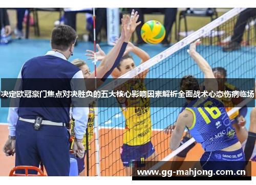 决定欧冠豪门焦点对决胜负的五大核心影响因素解析全面战术心态伤病临场 决定欧冠豪门焦点对决胜负的五大核心影响因素解析全面战术心态伤病临场