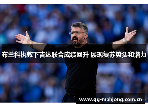 布兰科执教下吉达联合成绩回升 展现复苏势头和潜力 布兰科执教下吉达联合成绩回升 展现复苏势头和潜力